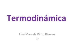 Termodinámica  Lina Marcela Pinto Riveros  9b 