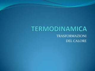 TERMODINAMICA TRASFORMAZIONI DEL CALORE 