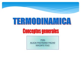 TERMODINAMICA Conceptos generales por: Alicia PastranaPacho DocenteItsce 