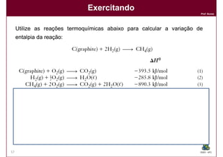 Exercitando
                                                                       Prof. Nunes




     Utilize as reações termoquímicas abaixo para calcular a variação de
     entalpia da reação:
                 reação:




57                                                                     DQOI - UFC
 