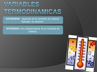 VARIABLES TERMODINAMICASEXTENSIVA:  depende de la cantidad de materia. Ejemplo: el volumen.INTENSIVA: son independiente de la cantidad de materia. 