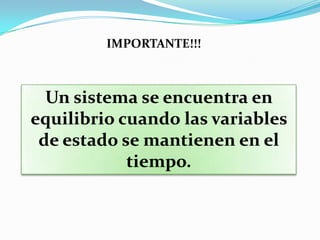 IMPORTANTE!!!



  Un sistema se encuentra en
equilibrio cuando las variables
 de estado se mantienen en el
            tiempo.
 