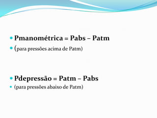  Pmanométrica = Pabs – Patm
 (para pressões acima de Patm)



 Pdepressão = Patm – Pabs
 (para pressões abaixo de Patm)
 