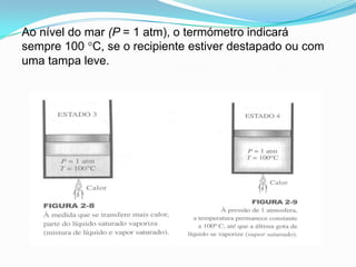 Ao nível do mar (P = 1 atm), o termómetro indicará
sempre 100 °C, se o recipiente estiver destapado ou com
uma tampa leve.
 