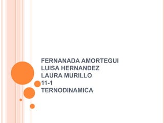 FERNANADA AMORTEGUI
LUISA HERNANDEZ
LAURA MURILLO
11-1
TERNODINAMICA
 
