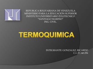 REPUBLICA BOLIVARIANA DE VENEZUELA
MINISTERIO PARA LA EDUCACIÓN SUPERIOR
INSTITUTO UNIVERSITARIO POLITECNICO
“SANTIAGO MARIÑO”
ING. CIVIL.

INTEGRANTE: GONZALEZ, RICARDO
C.I. 23.340.256

 