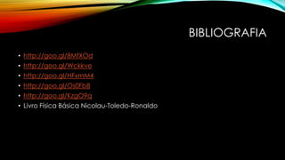 BIBLIOGRAFIA
• http://goo.gl/8MfXOd
• http://goo.gl/Wckkve
• http://goo.gl/HFxmM4
• http://goo.gl/Os0Fb8
• http://goo.gl/KzgO9q
• Livro Física Básica Nicolau-Toledo-Ronaldo
 