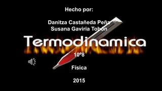Hecho por:
Danitza Castañeda Peña
Susana Gaviria Tobón
10º8
Física
2015
 