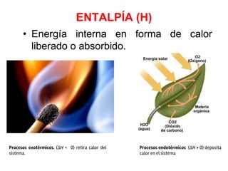 ENTALPÍA (H)
• Energía interna en forma de calor
liberado o absorbido.
Procesos exotérmicos. (ΔH < 0) retira calor del
sistema.
Procesos endotérmicos (ΔH > 0) deposita
calor en el sistema
 
