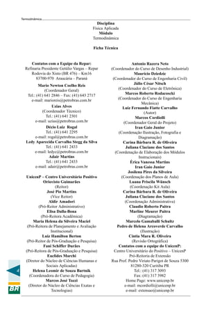 4
Termodinâmica
Disciplina
Física Aplicada
Módulo
Termodinâmica
Ficha Técnica
UnicenP – Centro Universitário Positivo
Oriovisto Guimarães
(Reitor)
José Pio Martins
(Vice Reitor)
Aldir Amadori
(Pró-Reitor Administrativo)
Elisa Dalla-Bona
(Pró-Reitora Acadêmica)
Maria Helena da Silveira Maciel
(Pró-Reitora de Planejamento e Avaliação
Institucional)
Luiz Hamilton Berton
(Pró-Reitor de Pós-Graduação e Pesquisa)
Fani Schiffer Durães
(Pró-Reitora de Pós-Graduação e Pesquisa)
Euclides Marchi
(Diretor do Núcleo de Ciências Humanas e
Sociais Aplicadas)
Helena Leomir de Souza Bartnik
(Coordenadora do Curso de Pedagogia)
Marcos José Tozzi
(Diretor do Núcleo de Ciências Exatas e
Tecnologias)
Antonio Razera Neto
(Coordenador do Curso de Desenho Industrial)
Maurício Dziedzic
(Coordenador do Curso de Engenharia Civil)
Júlio César Nitsch
(Coordenador do Curso de Eletrônica)
Marcos Roberto Rodacoscki
(Coordenador do Curso de Engenharia
Mecânica)
Luiz Fernando Fiatte Carvalho
(Autor)
Marcos Cordiolli
(Coordenador Geral do Projeto)
Iran Gaio Junior
(Coordenação Ilustração, Fotografia e
Diagramação)
Carina Bárbara R. de Oliveira
Juliana Claciane dos Santos
(Coordenação de Elaboração dos Módulos
Instrucionais)
Érica Vanessa Martins
Iran Gaio Junior
Josilena Pires da Silveira
(Coordenação dos Planos de Aula)
Luana Priscila Wünsch
(Coordenação Kit Aula)
Carina Bárbara R. de Oliveira
Juliana Claciane dos Santos
(Coordenação Administrativa)
Claudio Roberto Paitra
Marline Meurer Paitra
(Diagramação)
Marcelo Gamaballi Schultz
Pedro de Helena Arcoverde Carvalho
(Ilustração)
Cíntia Mara R. Oliveira
(Revisão Ortográfica)
Contatos com a equipe do UnicenP:
Centro Universitário do Positivo – UnicenP
Pró-Reitoria de Extensão
Rua Prof. Pedro Viriato Parigot de Souza 5300
81280-320 Curitiba PR
Tel.: (41) 317 3093
Fax: (41) 317 3982
Home Page: www.unicenp.br
e-mail: mcordiolli@unicenp.br
e-mail: extensao@unicenp.br
Contatos com a Equipe da Repar:
Refinaria Presidente Getúlio Vargas – Repar
Rodovia do Xisto (BR 476) – Km16
83700-970 Araucária – Paraná
Mario Newton Coelho Reis
(Coordenador Geral)
Tel.: (41) 641 2846 – Fax: (41) 643 2717
e-mail: marioreis@petrobras.com.br
Uzias Alves
(Coordenador Técnico)
Tel.: (41) 641 2301
e-mail: uzias@petrobras.com.br
Décio Luiz Rogal
Tel.: (41) 641 2295
e-mail: rogal@petrobras.com.br
Ledy Aparecida Carvalho Stegg da Silva
Tel.: (41) 641 2433
e-mail: ledyc@petrobras.com.br
Adair Martins
Tel.: (41) 641 2433
e-mail: adair@petrobras.com.br
 