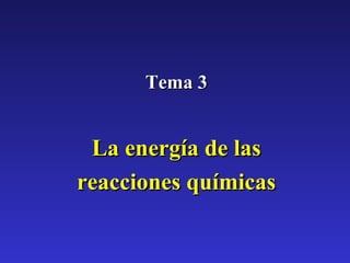 Tema 3Tema 3
La energía de lasLa energía de las
reacciones químicasreacciones químicas
 