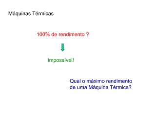 Máquinas Térmicas
100% de rendimento ?
Impossível!
Qual o máximo rendimento
de uma Máquina Térmica?
 