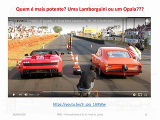 28/09/2020 FMU - Termodinâmica V3.0 - Prof. A. Lozéa 12
Quem é mais potente? Uma Lamborguini ou um Opala???
https://youtu.be/3_jpq_1UKWw
 