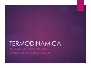 TERMODINAMICA
-ESQUIVEL ALZATE LUISA FERNANDA
-RAMIREZ FORERO ANDRES MAURICIO
 
