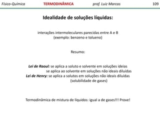 Físico-Química

TERMODINÂMICA

prof. Luiz Marcos

Idealidade de soluções líquidas:
interações intermoleculares parecidas e...