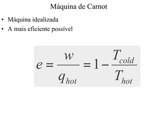Máquina de Carnot 
•• Máquina idealizada 
•• A mais eficiente possível 
cold 
w 
e = =1- 
hot T 
hot 
T 
q 
 