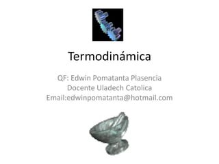 Termodinámica
  QF: Edwin Pomatanta Plasencia
      Docente Uladech Catolica
Email:edwinpomatanta@hotmail.com
 
