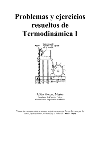 Problemas y ejercicios
resueltos de
Termodinámica I

Julián Moreno Mestre
Estudiante de Ciencias Físicas
Universidad Compl...