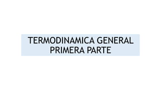 TERMODINAMICA GENERAL
PRIMERA PARTE
 