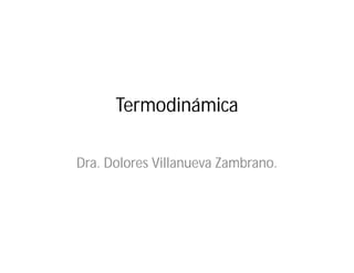 Termodinámica
Dra. Dolores Villanueva Zambrano.
 