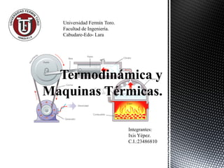 Termodinámica y
Maquinas Térmicas.
Integrantes:
Ixis Yépez.
C.I.:23486810
 