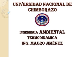 Universidad Nacional de
Chimborazo
INGENIERÍA Ambiental
Termodinámica
Ing. Mauro Jiménez
 