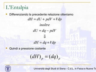 L’Entalpia


Differenziando la precedente relazione otteniamo

dH = dU + pdV + Vdp
inoltre
dU = dq − pdV
⇓
dH = dq + Vdp


Quindi a pressione costante

(dH ) p = (dq ) p

Università degli Studi di Siena - C.d.L. in Fisica e Nuove Te

 