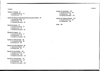 '7
CO"'tenldo
3
E 7 a;Y"
ContenTdo
Capítulo 7: Entropía 41
l. ¡ntroducdón teórjca 41
2. Problemas tipo 43
Capítulo 8: Ói.grama temperatura",ntropía para g.<&$ perfectos ,47
·1. Inlroducción teórica 47
2. Problemas tipo 48
3. Problemas enunciados 55
Capítulo 9: Exergía 57
1. Introducción teórica 57
2. Problemas ti po 59
3. Problemas enunciados 69
Capítulo 10: Vapore. 71
1. Introducción toórlca 71
2. Problemas tipo 73
3. Problemas enunciados 83
Copílulo 11: Ciclo. de .apor 85
1. Introducción teórica . 85
2. Problemas tipo 88
CapítuIo 12: Ciclos frlgo ríflcos 93
1. Introducción teórica 93
2. Problemas tipo .95
Capitulo 13: Ai,e húmedo 101
1. Introducción teórica 101
2. Problemas tipo 105
3. problemas enunciados 114
CapíMo 15: Combu.ti6n 127
1. Introducdón teórIca 127
2. Problemas tipo 129
3. Problemas enunciados 135
. CapítuIo 16: Toberas y difusore. 137
1. Inlroducción teórica 137
2. Problemas tipo 140
Indica 145
111
111
Capítulo 14: Termoqu ímica
1. Introducciónteórica
2. Problemas tipo 119
3. Problema5 enundados
& tiues
124
U&2& E .L~ L 22 as
 
