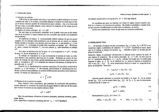 .2. Illtrod uecl611 teóric:a
Primer prin.cipto. S[¡tllmas r:urado5 (!iil1S-e5) 3
Co",tante característka por kg de air. R = 29,3 kgr mfkg K
Además puede aplicarse la ecuación de estado a la masa m , en su estado
inicial (Po. To) yen su estado fmal (Po, TrJ. Si To Y Tf son las temperatu-
ra, absolulas de la masa ro :
O - (-Po Vo) = mc, (Tf - To)
Po Vo ·= me, (Tf - To)
Se considera que para un sistema, un límite es rígido cuando impide cam~
bio; en la forma y el volumen del sistema. Un limite es adiabático cuando impi-
de que ocurran transferencias de calor entre el sistema y el medio.
. El aire será considerado como un gas ideal en todos los problemas.
1.4.PoVo = mRTo
2. PROBLEMAS TIPO
1-i - Se permite el ingreso de aire atmosférico (Po = 1.a:m... To = 20 ·.C) a un
recipiente rígido y adiabático de volumen V =1,5 m' mlclalmente va.cIo, ha~ta
que en ·elmiSJIj) ,e alcanza la. presión Po .. Calcular la masa ro de alfe que lll'
gresa al recipiente. -
Solúción: Según lo explicado previamente se adopta como sistema la masa m
que ingresa-31 recipiente. En el primer principio. Q - L = AU en este ~aso es
Q = O recipiente adiabático; L ~ -Po Vo trabajO efectuado por el medIo para
ingresar la masa m y Vo es el volumen de m antes de mgresar al recIpIente;
AU = mc. (Tr - To) . Tf es la temperatura fmal de la masa m luego de su in-
greso al recipiente. Entonces:
1) Arloptar un ,istema
Col. el fin de que resulte más claro o que re,ulte posible establecer los inter-
cambios rle calor y de trabajo, convenrlrá adoptar el sistema de modo que se ten-
ga el menor número po~ible de interacciones para analizar. Asi, si se tiene más
de una masa, convendrá adoptar como sistema al conjunto de las masas que in-
tervienen en el proceso, .
2) Aplicar el primer principio Q - L = AU
En este paso es conveniente explicitar en lo posible cada uno de los térmi-
nos de la ecuación 1J para obtener así una ecuación que ayude a la resolución
del problema.
Al explicitar el trabajo L intercambiado deberá tratarse de que no quede
ninguno de los trabajos intercambiados por el sistema sin ser tenido en cuenta.
Puede ayudar el recordar que siempre que una masa m) auna presión p , y con
un volumen V l es barrida, el medio debe transferir un trabajo .p V. Si la masa
m pasa a ocupar IIn volurnen V t con una presión p , debe framferir un trabajo
pV.
Así, para la introducción de la masa m a un recipiente L = -PV. Al salir
la masa m de un recipiente es L =PV .
El trabajo de expansión es el que intercambia el sistema al variar su volu-
men debido a las presiones ejercidas por el medio. Teniendo en cuenta el con-
cepto de trabajo de una fuerza, puede establecerse que si el medio ejerce una pre-
siónp .constante y AVes la variación de volumen del sistema, el trabajo de ex-
pansión será L = P AV .
Cuando en la transfonnación resultan conocidos los sucesivos- valores de la
presión P y del volumen V del 'i'tema, efectuándose la transformación me-
diante sucesivos desequilibrios de presión infinitamente pequefios entre sistema y
medio, el trabajo de expansión es: '
·L = rpdV
3) Planteo de la ecuación de estado
Para obtener otras ecuacion~ que pennitan la resolución- del Prl?~lema,
puede aplica[Se la ecuación de e'tado de.los gases ide.l.e, a cada una de las masas
que forman el sistema en sus estados inicial y fmal:
pV = mRT
Po V = roRTr
Para los- problemas referentes al primer ·principio,..dstemas cerrados) gases,
,erán dato", .
Calor especifico a volumen con.tant~del a;re c. ~ 0,17 kealfkg K
Reemplazando Po Vo de lA en 1.3:
mRTo = mc. (T,- To) RTo c, (Tr- To) 1.6
 