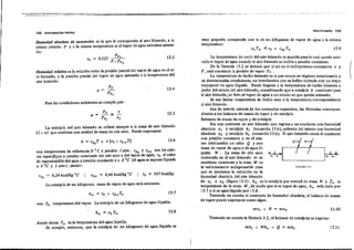102 Introduc.d6n teórica
Airlll húmedo 103
Humedad absoluta· de saturación es la que le corresponde al aire húmedo, a la
misma presión P Y a la mi'SIlla temperatura si el vapor de agua estuviera satura~
do:
mu y pequeña comparada con la de un kilogramo de vapor de agua a la ro¡sma
temperatura:
cLTw ~ ro + cpvTw l3.9
La. entalpía de un kilogramo masa de vapor de agua será entonces:
con Tw
temperatura del vapor. La entalpía de un kilogramo de agua líquida:
1 m
f L(;U.RA 13.1
La temperatura de rocío del aire húmedo es aquella para la cual queda satu-
~do el vapor de agua cuando el aire húmedo se enfría a presión constante
De la fórmula 13.2 se deduce que al ser en el enfriamiento constant~s x y
p ~ será constante la presión de vapor Pv .
La t~rnpera tura de bulbo húmedo es la que marca en réghnen estacionario y
en deternl1nadas condiciones, un tennómetro con su bulbo rodeado con un trapo
empapado en agua líquida. Puede liegarse a la temperatura de bulbo húmedo a
partir del estado del aire húmedo, considerando que a entalpía h consiante para
el aire húmedo~ se lleva al vapor de agua a un estado en que queda saturado.
Se usa liamar temperatura de bulbo seco a la temperatura correspondiente
al aire húmedo.
. Son de interés ade.másde los conceptos expuestos, las fónnulas correspon-
dIentes a los balances de masas·de vapor y de entalpía.
.Ba!ances de masas de vapor y de entalpía
Sea una corriente de aire húm~do que ingresa a un conducto con humedai:l
absoluta x, y entalpía h1 (ecuación 13.6), saliendo del mismo con humedad
absoluta:.;. y entalpía h. (ecuación 13.6). El aire húmedo cruza el conducto
con pre~on constante 'i en el mis-
mo intercambia un calor Q y una
masa de vapor de agua o de agua lí-
quida W. La masa de aire seco m."'::-.'.,.....¡
contenida en el aire húmedo m se :r~ 11
1
mantiene constante y la masa W es
la'estrictamente indispensable para
que se produzca la variación en la
humedad absoluta del aire húmedo
de x, a x. (fIgura 13.1). h", .es la entalp ia por unidad de masa W y T. la
temperatura de la masa W, de modo que -si es vapor de agua h está dad.;'por
13.7 y si es agua líquida por 13.8 . ' w
Teniendo en cuenta el concepto de humedad absoluta, el balance de masas
de vapor puede expresarse como sigue:
13.7
13.6
13.S
13.4
13.3PV8.
P-Pv,
Py
Pv,
Pv x
-- '"Pv, x,J
cpy
= 0,46 kcallkg oC ; 'o = 597 kcallkg
"'=
x, = 0,622
Para las condlciones ambientes se cumple que:
CPo = 0,24 kcallkg oC
h = c••T + X ['O + cp yT]
con temperatura de referencili O o e y presión 1alm. cpo y cpv son los calo-
res especif¡cos a presión constante del aire seco y del vapor de agua, 'o el calor
de vaporizacwn'de1 agua a presión constante y a OoC (el agua se sopone líqlÚda
a 1) oC y 1 alm) , siendo:
Humedad Telati>a es la relación entre 1. presióu parcial del vapor de agua en el ai-
re húmedo, y la presión parcial del vapor de agua saturado a la temperatura del
aire húmedo:
La entalpía del aire húmedo se refIere siempre a la masa de aire húmedo
(J + x) que contiene una unidad de masa de aire seco. Puede expresarse:
13.8
donde ahora Tw es la temperatura del agua líquida.
Se cumple, entonces, que la entalpía de un kilogramo de agua líquida es
13.10
Teniendo en cuenta la fórmula 3.2, el balance de entolpías se expresa:
mh, + Whw + Q = mh. 13.1 1
 
