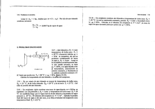 114 Problemas enunciados. Aira húmedo' 11 S
Luego si m. = 1 kg, implica que m = (l + xo). Por kilo de aire húmedo
condensa entonces:
= 0,0067 kg de v<I[Jor de ogua
B·I O - Un recipiente contiene aire húmedo a temperatura de bulbo seco T =
= 20 oC, la cual se mantendrá constante, presión Po = 1 alm y humedad refati-
va '1'0 = 60 %. Calcular, si el volumen del.recipiente es V = 2 m' la masa de
vapor de agua necesaria para que quede con 'fi = 100% • '
3. PROBLEMAS ENUNCIADOS
Q=G
E:I('UitAB.11l.
P,
,
I .,
13-1 - Aire húmedo a P, =1 ahn
temperatura & bulbo seco T, =
=20 oC y humedad relativa 'l'I =
= 60% se comprime, sin que se
produzca condensación de vapor
de agua a p. = 4 atm . Luego se
lo humidifica adiabáticarnente has-
ta que queda satU!'ldo, es decir
'fi' = 100%, con agua líquida aba·
ja temperatura) manteniendo su
presión constante) y fma1mente se
lo calienta a presión constante (3-
4) hasta que queda con T. =80 oC y 'P. =90% (figura 13.18).
Calcular la temperntura del aire húmedo a la saJ1da del compresor.
13-8 - De un estado de aire húmedo se conoce la temperatura de bulbo seco,
Tb , = 25 oC, la de bulbo húmedo T.n = 20 oC y la de rocío T, = 15 oC. Cal-
cular la presión del aire húmedo.
13-9 - Un recipiente rígido contiene una masa de agua líquida m = 500kg en
equilibrio ron aire húmedo a Po = 1 alm y temperatura de bulbo seco To = 20 ¡
oC (el equilibrio ~xige que el vapor esté en el aire húmedo a la presión de vapor I
saturado a 20 OC). El volumen delreclpiente es V = 1 m' . Calcularla presión I
final del vapor de agila y del aire seco, si se neva el interior del recipiente a una ,1'
temperatura final Tr =110 oC.
i
 