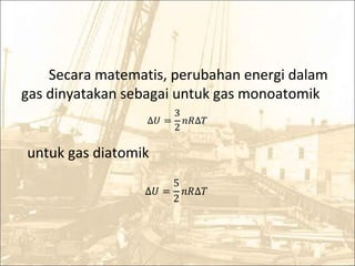 Secara matematis, perubahan energi dalam
gas dinyatakan sebagai untuk gas monoatomik
∆� =
3
2
𝑛�∆�
untuk gas diatomik
∆� =
5
2
𝑛�∆�
 