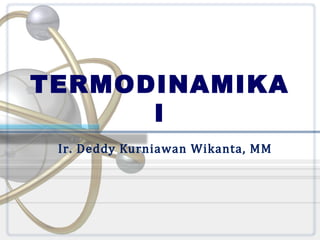 TERMODINAMIKA
I
Ir. Deddy Kurniawan Wikanta, MM

 