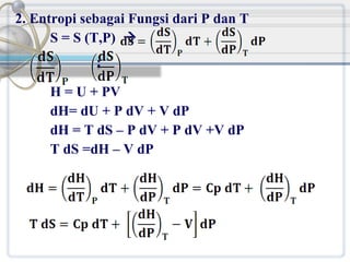 2. Entropi sebagai Fungsi dari P dan T
S = S (T,P) 
;
H = U + PV
dH= dU + P dV + V dP
dH = T dS – P dV + P dV +V dP
T dS =dH – V dP

 