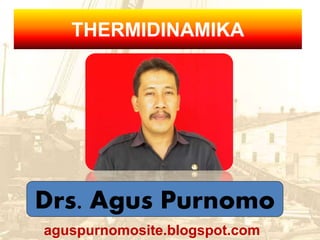 THERMIDINAMIKA
Drs. Agus Purnomo
aguspurnomosite.blogspot.com
 