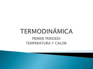 PRIMER PERIODO
TEMPERATURA Y CALOR
 