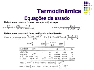 Equações de estado
Termodinâmica
Raizes com características do vapor e tipo vapor:
Raizes com características do líquido e tipo líquido:
 