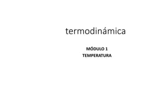 termodinámica
MÓDULO 1
TEMPERATURA
 