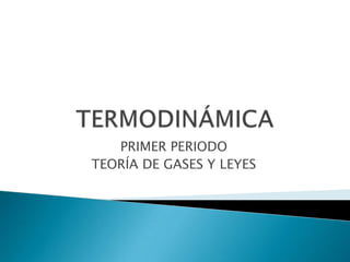 PRIMER PERIODO
TEORÍA DE GASES Y LEYES
 