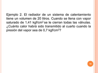 Ejemplo 1. Una cápsula contiene 20% de vapor en volumen a una presión de 7,03 kgf/cm2 , se calienta el agua hasta que se convierte en vapor saturado seco, determinar el calor intercambiado con el entorno, realizar la gráfica.15