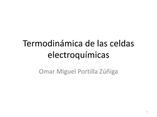 Termodinámica de las celdas
electroquímicas
Omar Miguel Portilla Zúñiga

1

 