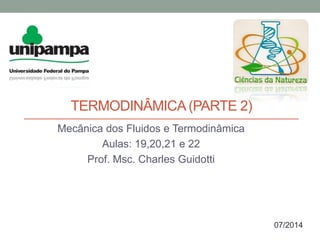 TERMODINÂMICA(PARTE 2)
Mecânica dos Fluidos e Termodinâmica
Aulas: 19,20,21 e 22
Prof. Msc. Charles Guidotti
07/2014
 