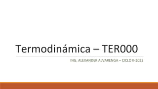 Termodinámica – TER000
ING. ALEXANDER ALVARENGA – CICLO II-2023
 