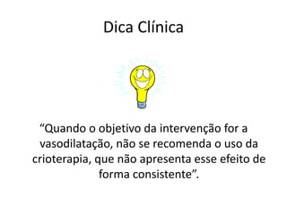 Dica Clínica“Quando o objetivo da intervenção for a vasodilatação, não se recomenda o uso da crioterapia, que não apresenta esse efeito de forma consistente”.