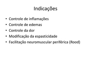 Indicações Controle de inflamaçõesControle de edemasControle da dorModificação da espasticidadeFacilitação neuromuscular periférica (Rood)