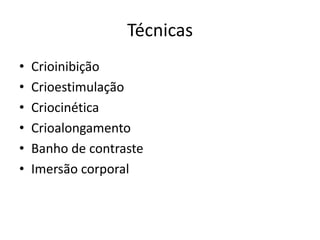 TécnicasCrioinibiçãoCrioestimulaçãoCriocinéticaCrioalongamentoBanho de contrasteImersão corporal