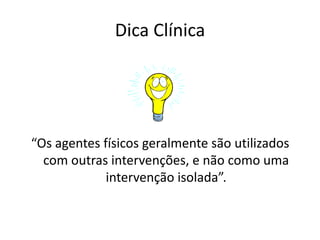 Dica Clínica“Os agentes físicos geralmente são utilizados com outras intervenções, e não como uma intervenção isolada”.