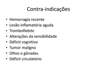Contra-indicaçõesHemorragia recenteLesão inflamatória agudaTromboflebiteAlterações da sensibilidadeDéficit cognitivoTumor malígnoOlhos e gônadasDéficit circulatório