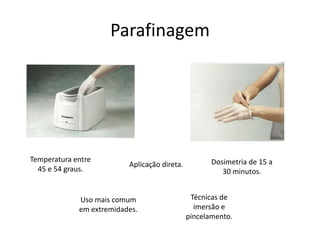 ParafinagemTemperatura entre 45 e 54 graus.Dosimetria de 15 a 30 minutos.Aplicação direta.Técnicas de imersão e pincelamento.Uso mais comum em extremidades.