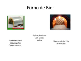 Forno de BierAplicação diretaSem uso de toalha.Atualmente em desuso pelos fisioterapeutas.Dosimetria de 15 a 30 minutos.